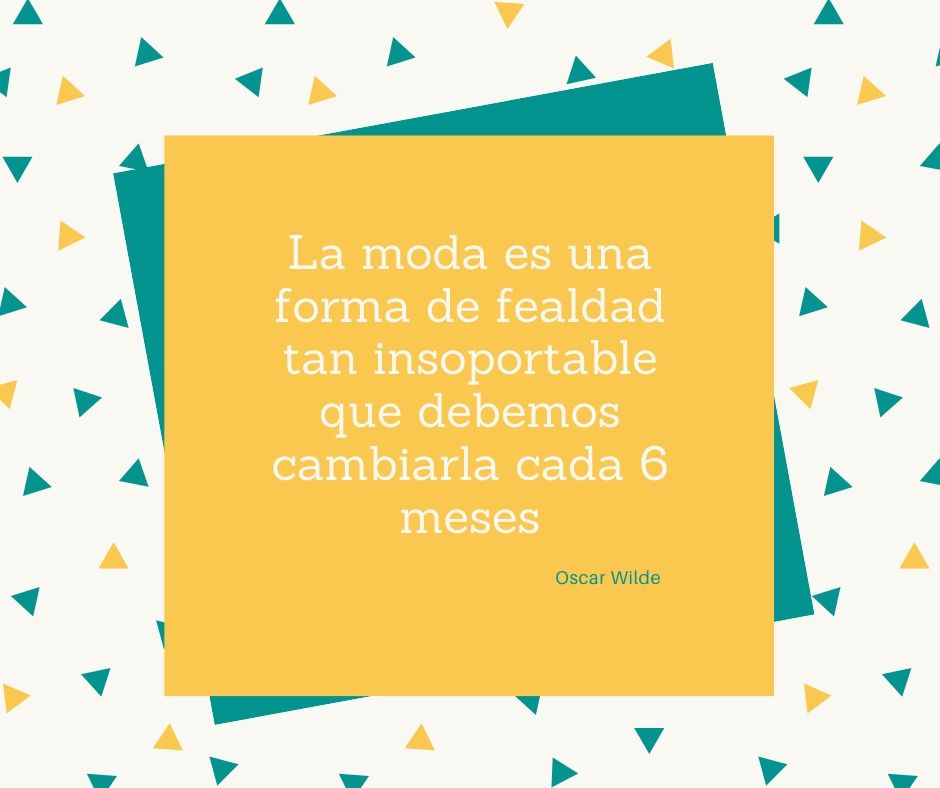 La moda es una forma de fealdad tan insoportable que debemos cambiarla cada 6 meses.